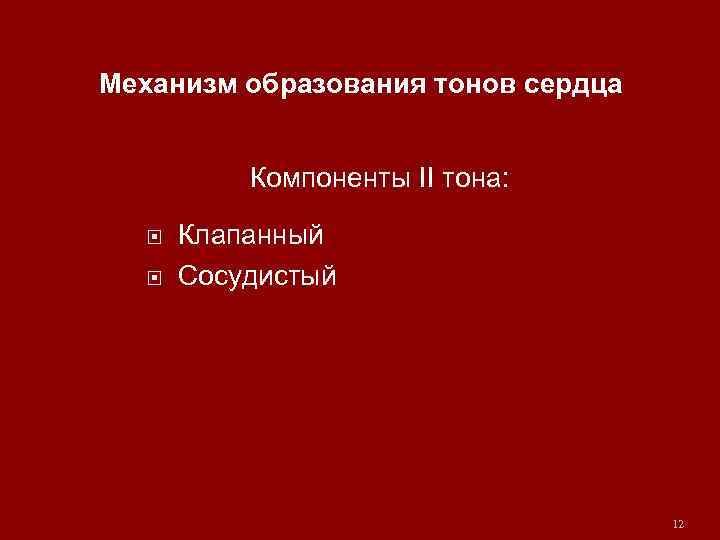 Механизм образования тонов сердца Компоненты II тона: Клапанный Сосудистый 12 