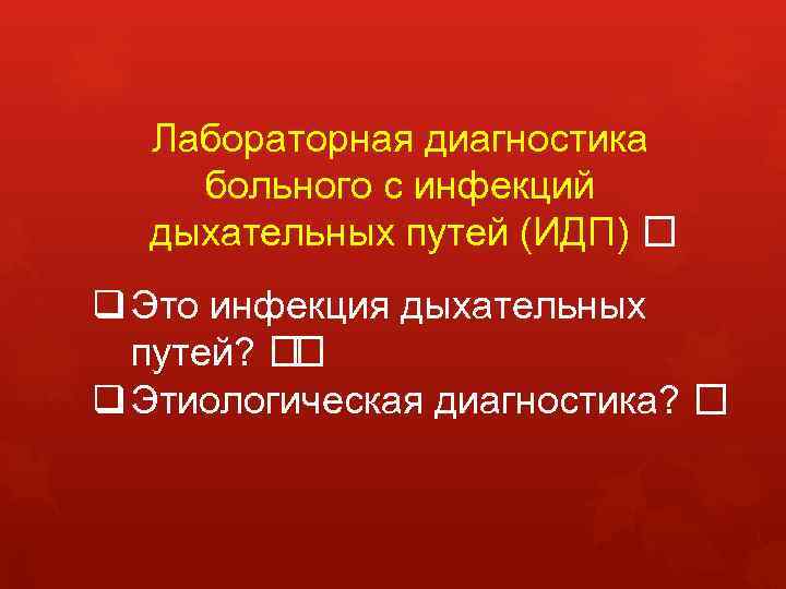Лабораторная диагностика больного с инфекций дыхательных путей (ИДП) q Это инфекция дыхательных путей? q