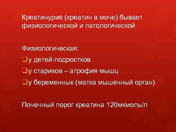 Креатинурия (креатин в моче) бывает физиологической и патологической Физиологическая: q у детей-подростков q у