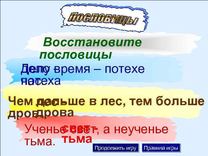 Восстановите пословицы дело Делу время – потехе потеха час. Чем лес дальше в лес,