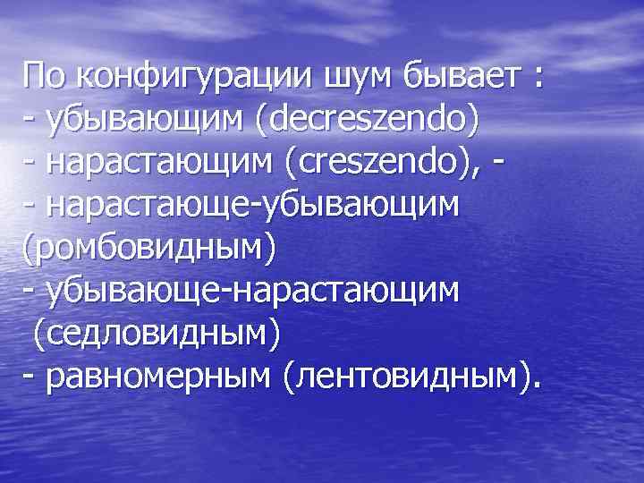 По конфигурации шум бывает : - убывающим (decreszendo) - нарастающим (creszendo), - нарастающе-убывающим (ромбовидным)