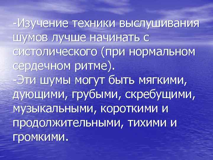 -Изучение техники выслушивания шумов лучше начинать с систолического (при нормальном сердечном ритме). -Эти шумы