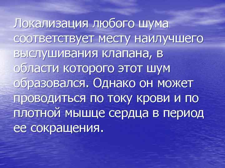 Локализация любого шума соответствует месту наилучшего выслушивания клапана, в области которого этот шум образовался.