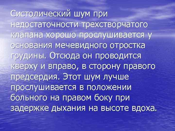 Систолический шум при недостаточности трехстворчатого клапана хорошо прослушивается у основания мечевидного отростка грудины. Отсюда