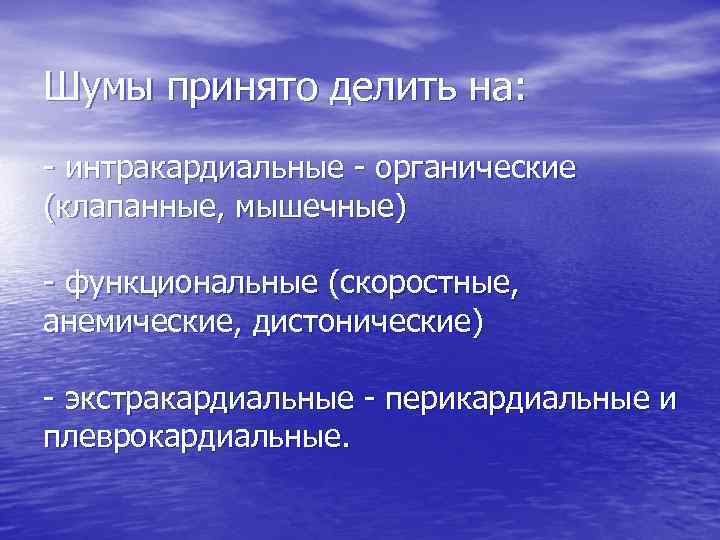 Шумы принято делить на: - интракардиальные - органические (клапанные, мышечные) - функциональные (скоростные, анемические,