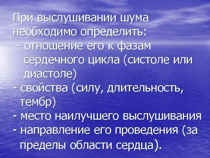 При выслушивании шума необходимо определить: - отношение его к фазам сердечного цикла (систоле или