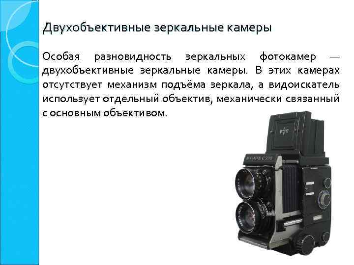 Двухобъективные зеркальные камеры Особая разновидность зеркальных фотокамер — двухобъективные зеркальные камеры. В этих камерах