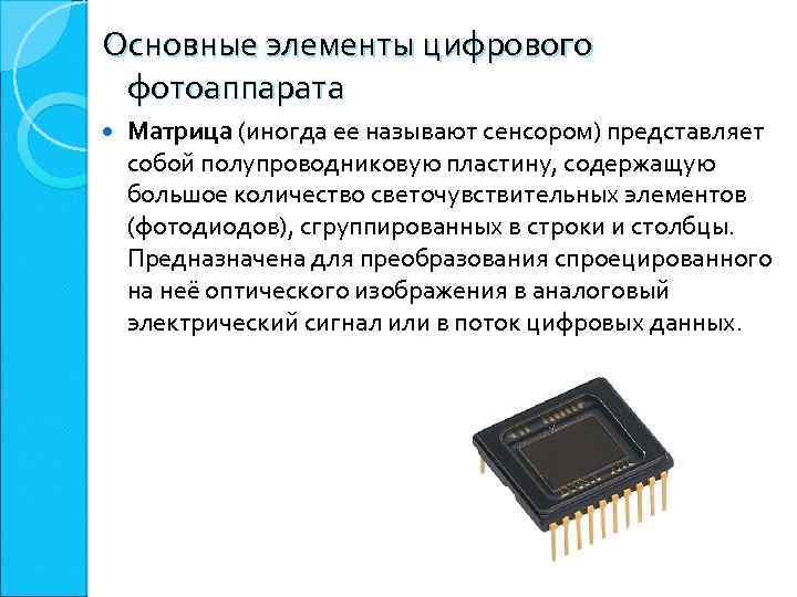 Основные элементы цифрового фотоаппарата Матрица (иногда ее называют сенсором) представляет собой полупроводниковую пластину, содержащую