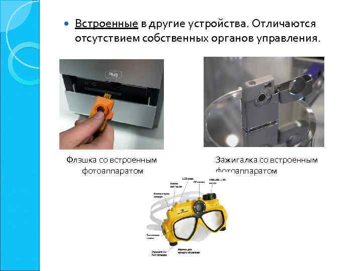  Встроенные в другие устройства. Отличаются отсутствием собственных органов управления. Флэшка со встроенным фотоаппаратом