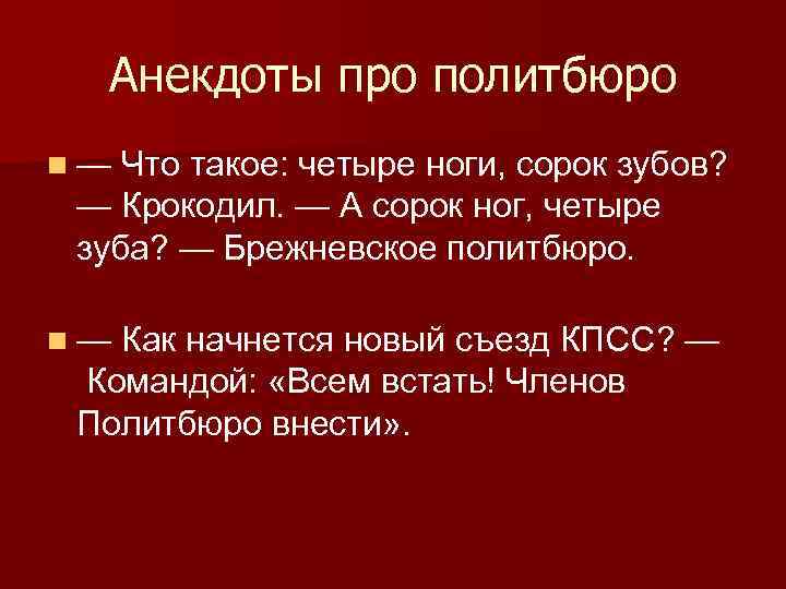 Анекдоты про политбюро n — Что такое: четыре ноги, сорок зубов? — Крокодил. —