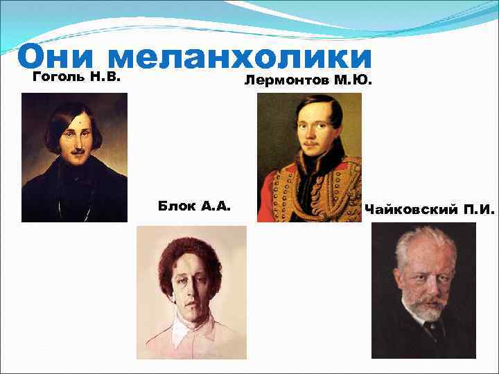 Они меланхолики Гоголь Н. В. Лермонтов М. Ю. Блок А. А. Чайковский П. И.