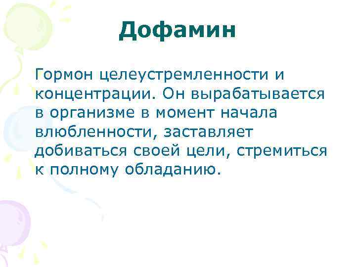 Дофамин Гормон целеустремленности и концентрации. Он вырабатывается в организме в момент начала влюбленности, заставляет