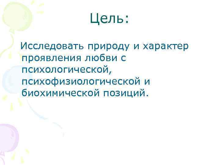 Цель: Исследовать природу и характер проявления любви с психологической, психофизиологической и биохимической позиций. 