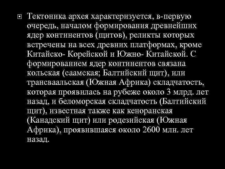  Тектоника архея характеризуется, в-первую очередь, началом формирования древнейших ядер континентов (щитов), реликты которых