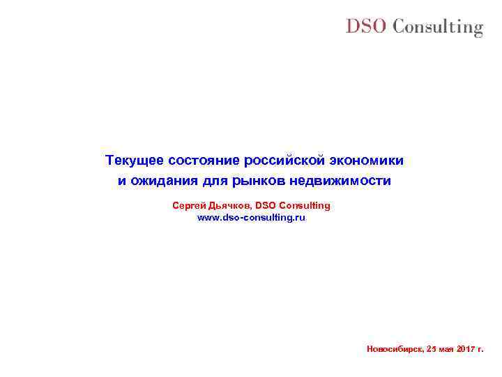 Текущее состояние российской экономики и ожидания для рынков недвижимости Сергей Дьячков, DSO Consulting www.