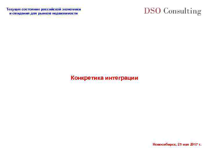 Текущее состояние российской экономики и ожидания для рынков недвижимости Конкретика интеграции Новосибирск, 25 мая