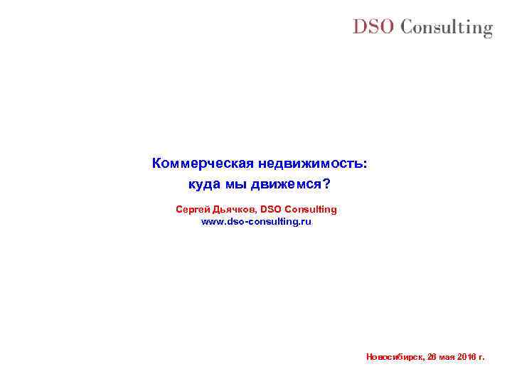 Коммерческая недвижимость: куда мы движемся? Сергей Дьячков, DSO Consulting www. dso-consulting. ru Новосибирск, 26