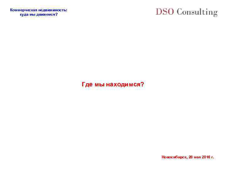 Коммерческая недвижимость: куда мы движемся? Где мы находимся? Новосибирск, 26 мая 2016 г. 