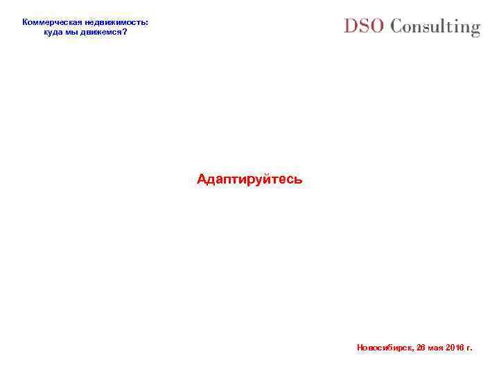 Коммерческая недвижимость: куда мы движемся? Адаптируйтесь Новосибирск, 26 мая 2016 г. 