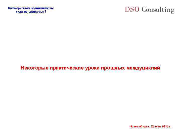 Коммерческая недвижимость: куда мы движемся? Некоторые практические уроки прошлых междуциклий Новосибирск, 26 мая 2016