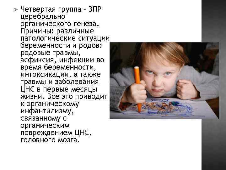 Ø Четвертая группа – ЗПР церебрально – органического генеза. Причины: различные патологические ситуации беременности