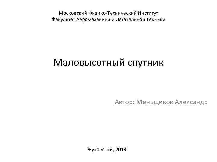 Московский Физико-Технический Институт Факультет Аэромеханики и Летательной Техники Маловысотный спутник Автор: Меньщиков Александр Жуковский,