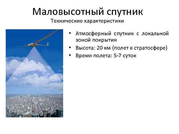 Маловысотный спутник Технические характеристики • Атмосферный спутник с локальной зоной покрытия • Высота: 20