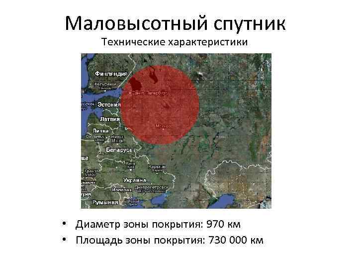 Маловысотный спутник Технические характеристики • Диаметр зоны покрытия: 970 км • Площадь зоны покрытия: