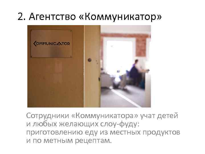 2. Агентство «Коммуникатор» Сотрудники «Коммуникатора» учат детей и любых желающих слоу-фуду: приготовлению еду из