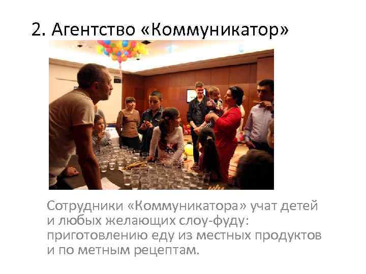 2. Агентство «Коммуникатор» Сотрудники «Коммуникатора» учат детей и любых желающих слоу-фуду: приготовлению еду из