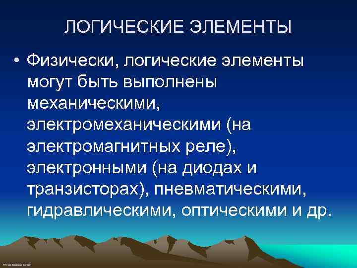 ЛОГИЧЕСКИЕ ЭЛЕМЕНТЫ • Физически, логические элементы могут быть выполнены механическими, электромеханическими (на электромагнитных реле),
