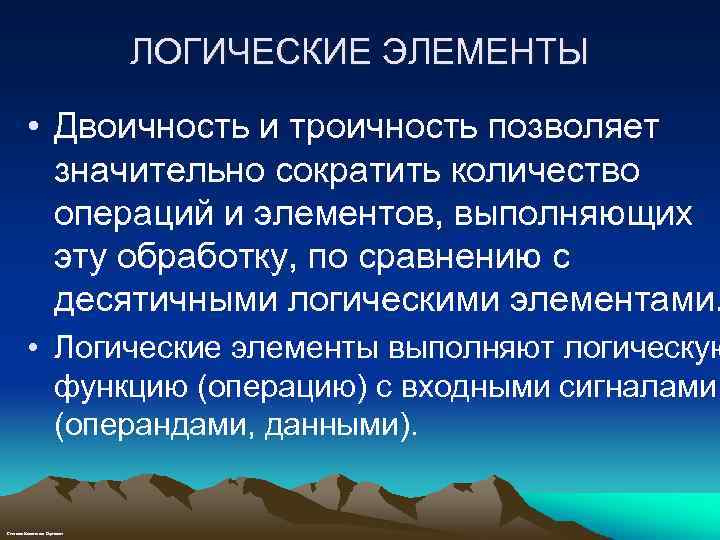 ЛОГИЧЕСКИЕ ЭЛЕМЕНТЫ • Двоичность и троичность позволяет значительно сократить количество операций и элементов, выполняющих