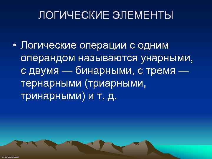 ЛОГИЧЕСКИЕ ЭЛЕМЕНТЫ • Логические операции с одним операндом называются унарными, с двумя — бинарными,