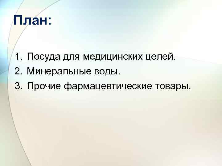 План: 1. Посуда для медицинских целей. 2. Минеральные воды. 3. Прочие фармацевтические товары. 