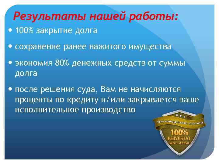 Результаты нашей работы: 100% закрытие долга сохранение ранее нажитого имущества экономия 80% денежных средств