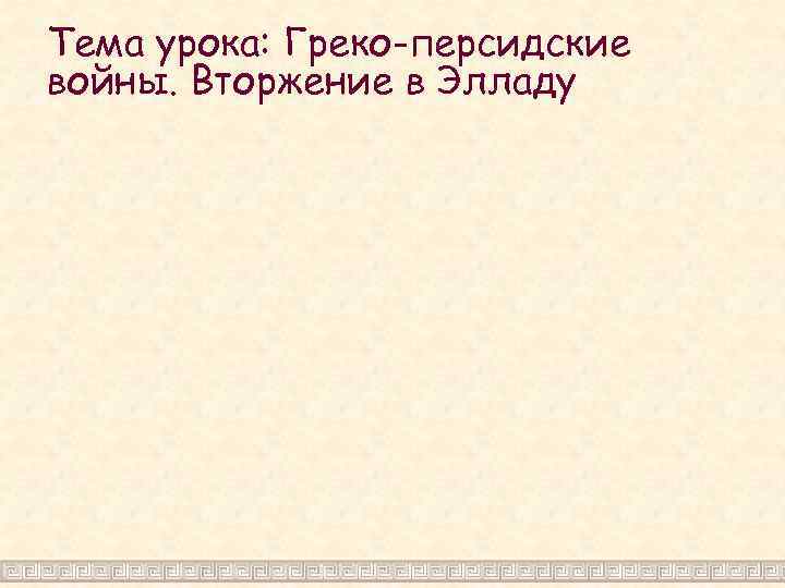 Тема урока: Греко-персидские войны. Вторжение в Элладу 