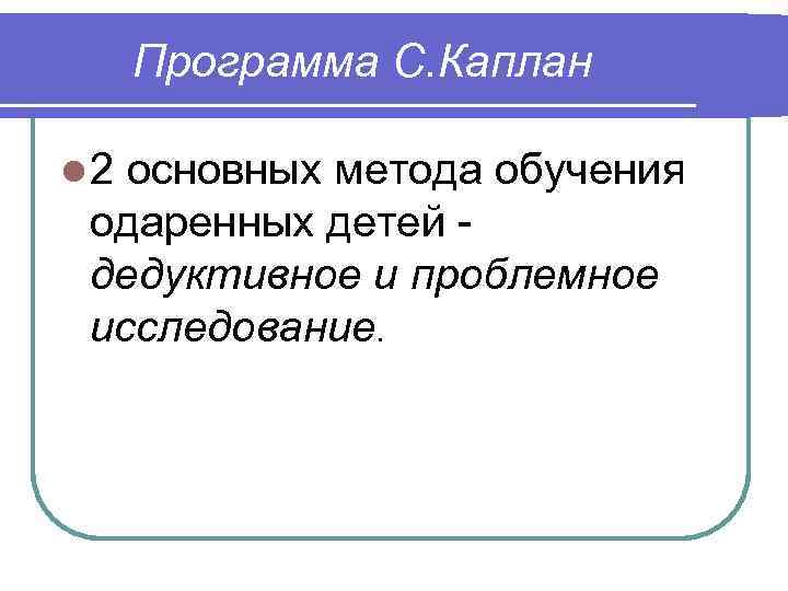 Программа С. Каплан l 2 основных метода обучения одаренных детей дедуктивное и проблемное исследование.