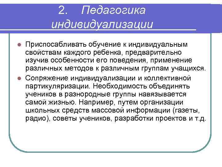 2. Педагогика индивидуализации Приспосабливать обучение к индивидуальным свойствам каждого ребенка, предварительно изучив особенности его