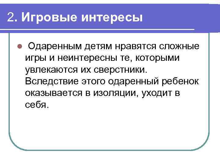 2. Игровые интересы l Одаренным детям нравятся сложные игры и неинтересны те, которыми увлекаются