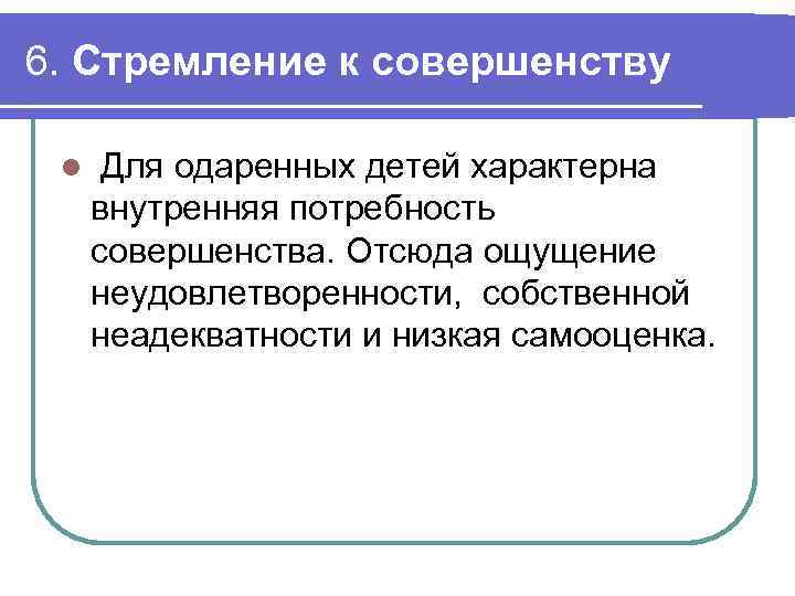 6. Стремление к совершенству l Для одаренных детей характерна внутренняя потребность совершенства. Отсюда ощущение