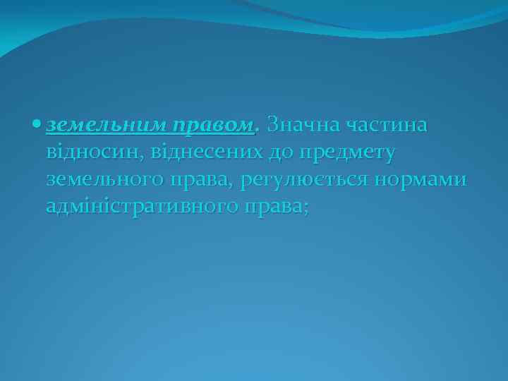  земельним правом. Значна частина відносин, віднесених до предмету земельного права, регулюється нормами адміністративного