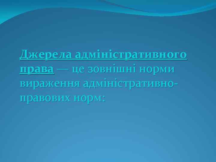 Джерела адміністративного права — це зовнішні норми вираження адміністративно правових норм: 