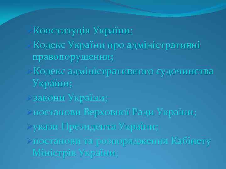 ØКонституція України; ØКодекс України про адміністративні правопорушення; ØКодекс адміністративного судочинства України; Øзакони України; Øпостанови