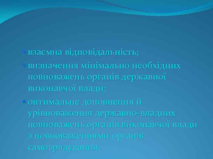  взаємна відповідальність; визначення мінімально необхідних повноважень органів державної виконавчої влади; оптимальне доповнення й