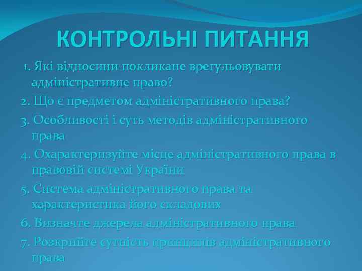 КОНТРОЛЬНІ ПИТАННЯ 1. Які відносини покликане врегульовувати адміністративне право? 2. Що є предметом адміністративного