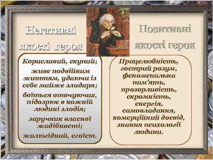 Негативні якості героя Корисливий, скупий; живе подвійним життям, удаючи із себе майже злидаря; боїться