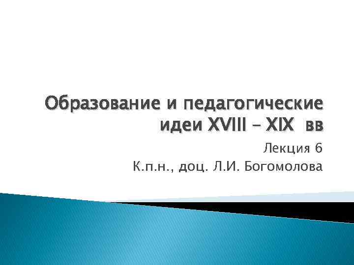 Образование и педагогические идеи XVIII – XIX вв Лекция 6 К. п. н. ,