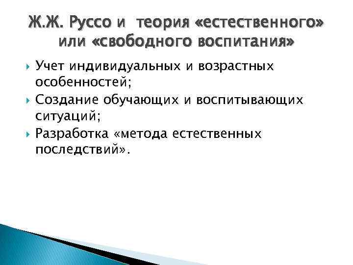 Ж. Ж. Руссо и теория «естественного» или «свободного воспитания» Учет индивидуальных и возрастных особенностей;