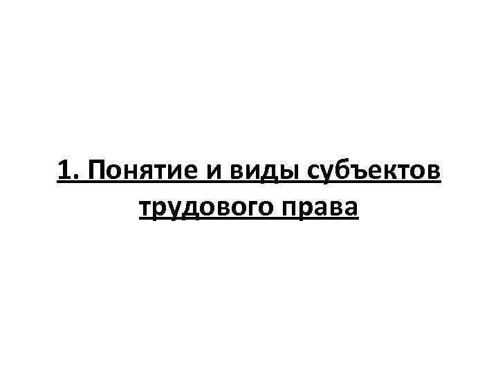 1. Понятие и виды субъектов трудового права 