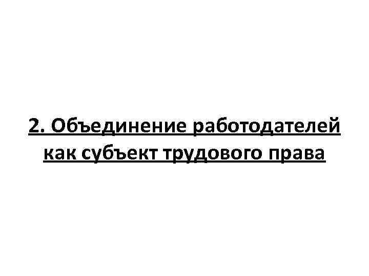 2. Объединение работодателей как субъект трудового права 